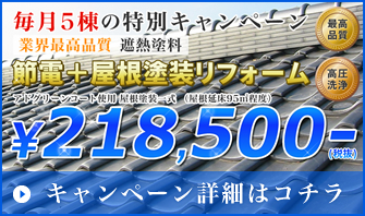 毎月5棟の特別キャンペーン。節電・屋根塗装リフォーム￥218,500。キャンペーン詳細はコチラ