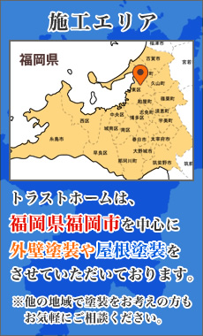 施工エリア。トラストホームは、福岡県福岡市を中心に外壁塗装や屋根塗装をさせていただいております。※他の地域で塗装をお考えの方もお気軽にご相談ください。