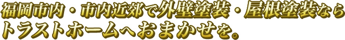 福岡市内・市内近郊で外壁塗装・屋根塗装ならトラストホームへおまかせを。