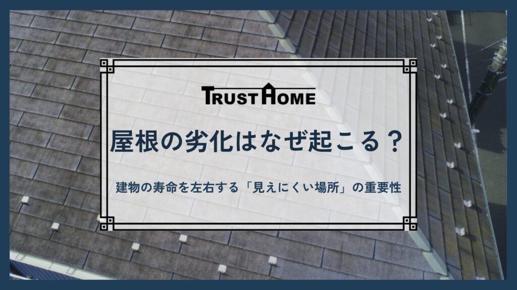屋根の劣化はなぜ起こる？｜建物の寿命を左右する「見えにくい場所」の重要性