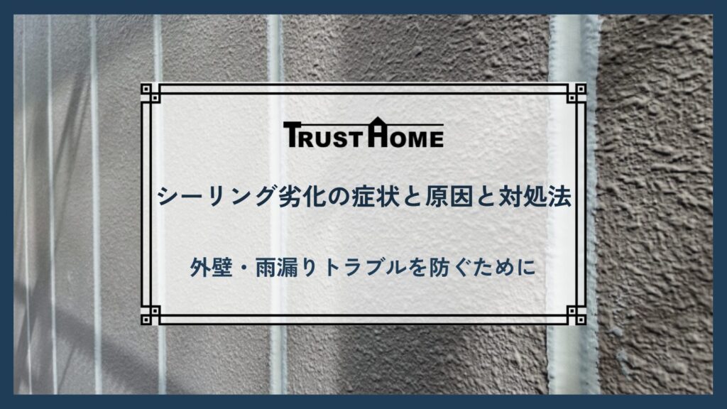 シーリング劣化の症状と原因と対処法｜外壁・雨漏りトラブルを防ぐために知っておきたい基礎知識