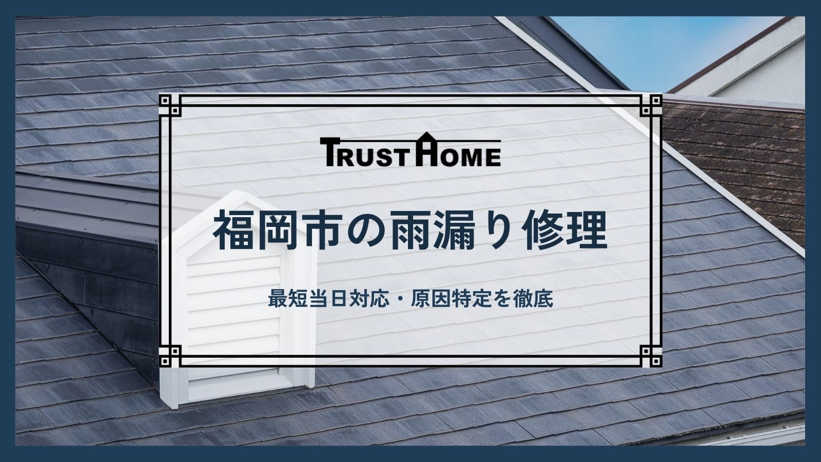 福岡の雨漏り修理なら株式会社トラストホーム｜最短当日対応・原因特定を徹底