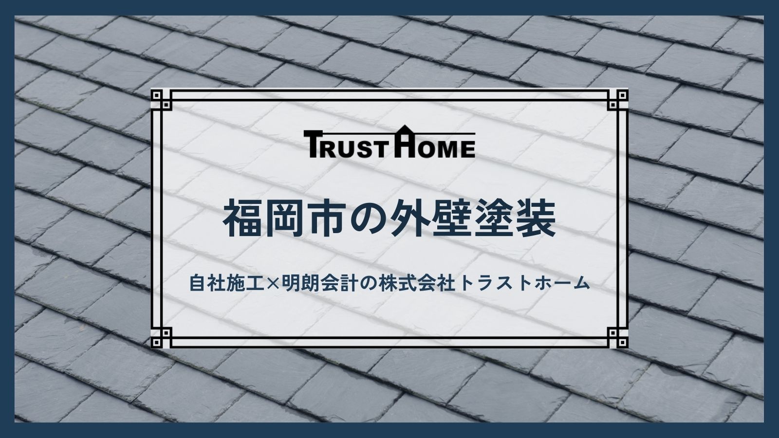 福岡市で外壁塗装・屋根塗装なら自社施工×明朗会計の株式会社トラストホーム